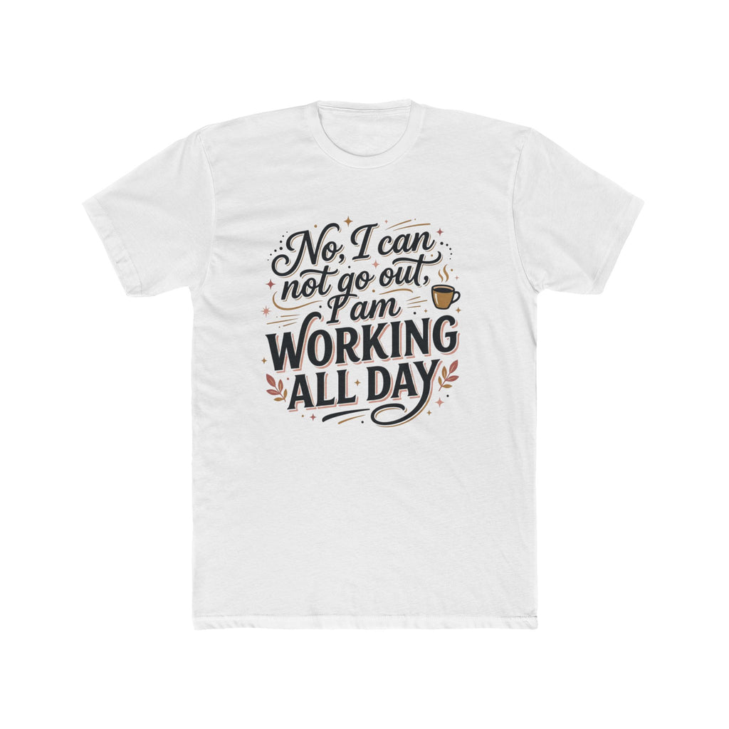 Working All Day T-Shirt — "No, I can not go out, I am WORKING ALL DAY" Coffee Tee