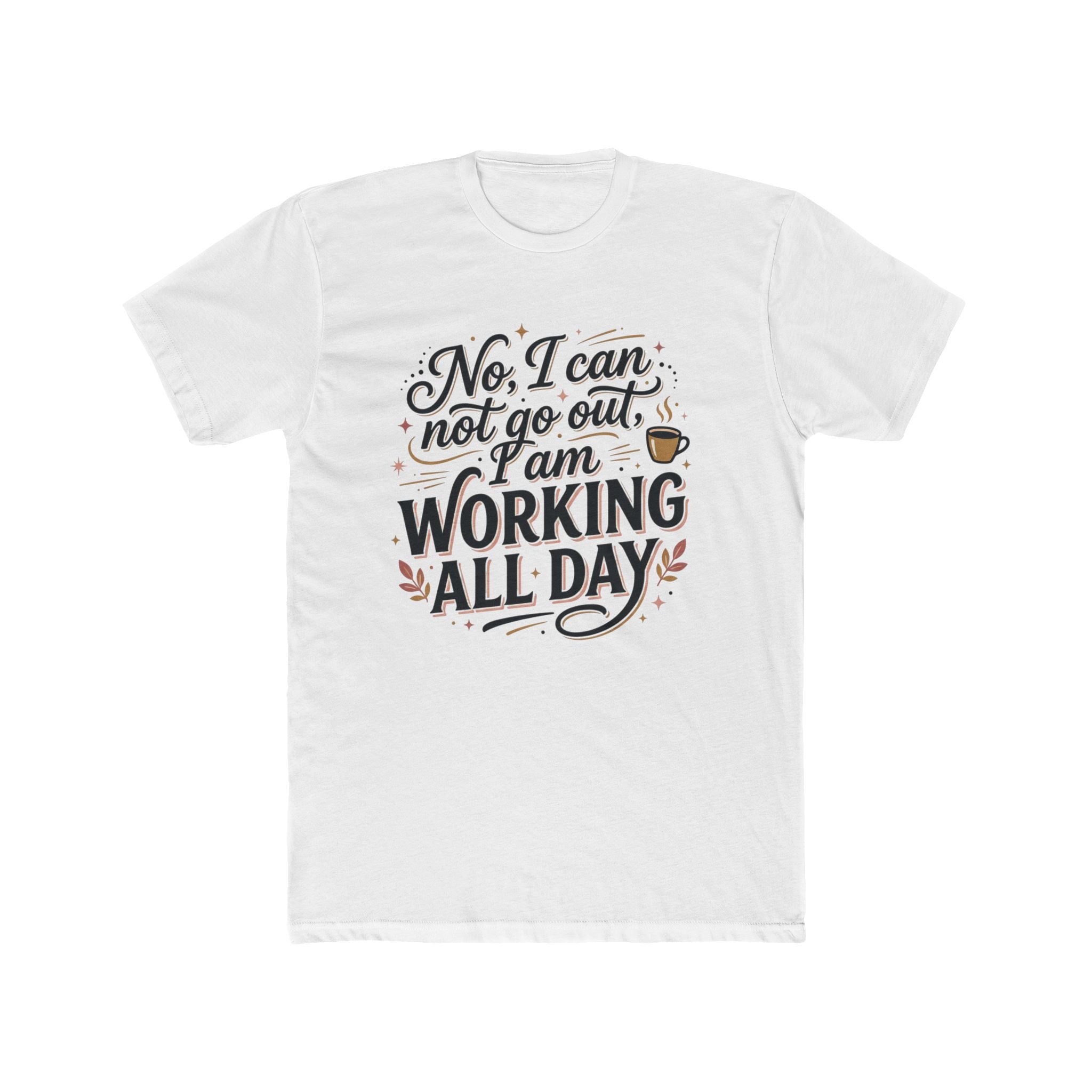 Working All Day T-Shirt — "No, I can not go out, I am WORKING ALL DAY" Coffee Tee
